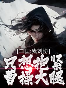 主角是刘协的小说三国：我刘协只想抱紧曹操大腿在哪免费看