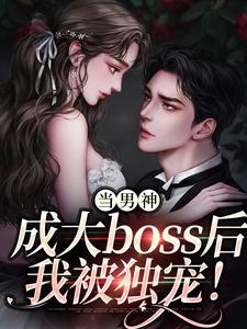 精彩章节阅读当男神成大boss后，我被独宠！(程樾魏莱)免费小说在线看