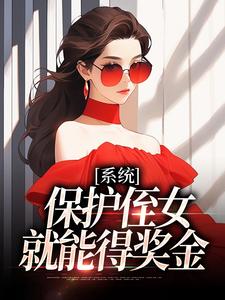 求助这本系统：保护侄女就能得奖金小说在哪里可以看完结版