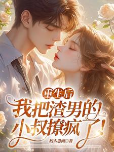 重生后，我把渣男的小叔撩疯了！最新章节重生后，我把渣男的小叔撩疯了！在线阅读