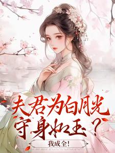 夫君为白月光守身如玉？我成全！小说最新章节在哪里可以免费看