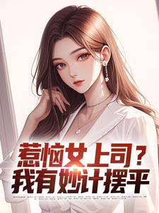 惹恼女上司？我有妙计摆平无弹窗张文定最新章节列表