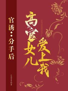 求助这本官诱：分手后，高官女儿爱上我小说在哪里可以看完结版