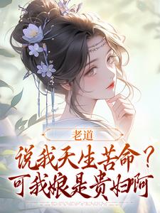 精彩章节阅读老道说我天生苦命？可我娘是贵妇啊(乔七戚满月)免费小说在线看