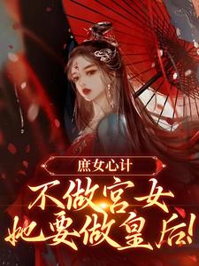 林婵萧晏川小说的结局在哪可以看，庶女心计：不做宫女，她要做皇后免费阅读完结版