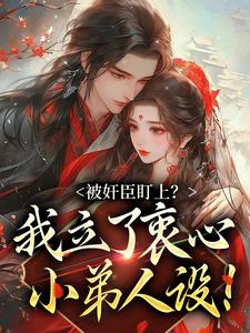完结版被奸臣盯上？我立了衷心小弟人设！在哪免费看，秦烟年沈知也小说在线阅读