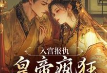 入宫报仇，皇帝疯狂求怜爱热门小说排行榜入宫报仇，皇帝疯狂求怜爱凤九颜萧煜免费小说全本-蓝天文学