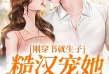 原满封政靖刚穿书就生子，糙汉宠她无度全本免费在线阅读-蓝天文学