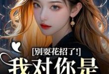 (全文)别耍花招了！我对你是真不爱了(姜欣然)全本免费在线阅读-蓝天文学