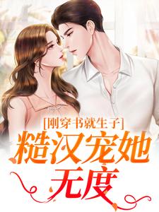 刚穿书就生子，糙汉宠她无度原满封政靖试读更新章节刚穿书就生子，糙汉宠她无度原满封政靖免费小说
