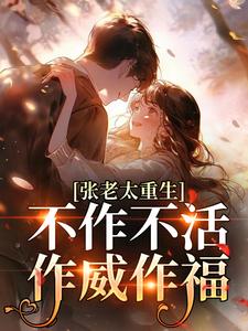 (全文)张老太重生：不作不活，作威作福张荣英李金民最新完结小说张老太重生：不作不活，作威作福免费阅读