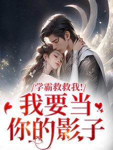 学霸救救我！我要当你的影子（盛枳谢予臣）全章小说阅读