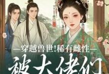 穿越兽世！稀有雌性被大佬们跪地求宠最新完结小说穿越兽世！稀有雌性被大佬们跪地求宠望初漠夏免费小说-蓝天文学