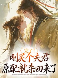 (全文)完了！刚买个夫君，原配就杀回来了陆弃娘萧晏小说推荐，完了！刚买个夫君，原配就杀回来了全章小说阅读