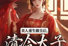 (全文)美人重生做皇后，清冷太子发疯了免费小说全本，裴云舒谢晏川试读更新章节-蓝天文学