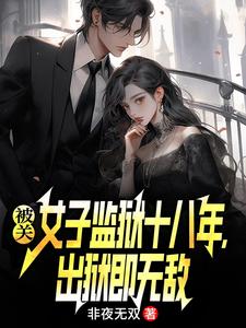 被关女子监狱十八年，出狱即无敌（林枫）小说推荐被关女子监狱十八年，出狱即无敌全章小说阅读