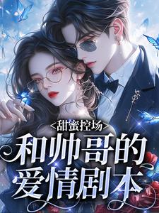 甜蜜控场：和帅哥的爱情剧本完整版小说，甜蜜控场：和帅哥的爱情剧本徐一野夏芝试读更新章节