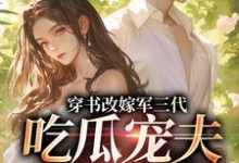 李之画叶书礼穿书改嫁军三代，吃瓜宠夫两不误全本免费在线阅读-蓝天文学
