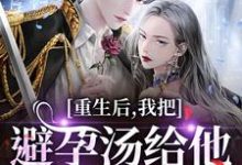 (全文)重生后,我把避孕汤给他白月光喝(江臣林见雪)试读更新章节重生后,我把避孕汤给他白月光喝免费小说-蓝天文学