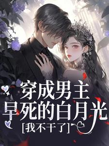 穿成男主早死的白月光？我不干了（谢观砚林茉）全本书籍阅读穿成男主早死的白月光？我不干了完整版小说