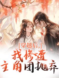 (全文)穿越后，我惨遭主角团抛弃(穆长安宋律)全本免费在线阅读