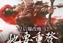 阮薇皇后爆改瘦马?她要重登女将军位全本免费在线阅读-蓝天文学