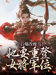 阮薇皇后爆改瘦马？她要重登女将军位全本免费在线阅读