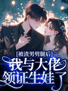被渣男劈腿后，我与大佬领证生娃了阮芷容君珩试读更新章节被渣男劈腿后，我与大佬领证生娃了阮芷容君珩免费小说