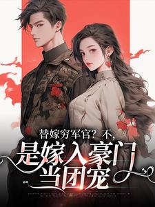 (全文)替嫁穷军官？不，是嫁入豪门当团宠风知意陆凌宵完结小说推荐替嫁穷军官？不，是嫁入豪门当团宠试读更新章节