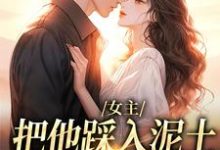 (全文)女主把他踩入泥土，我捧起来呵护热门小说排行榜，女主把他踩入泥土，我捧起来呵护温苒厉朝渊全章小说阅读-蓝天文学