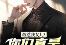 (全文)敢惹我女儿？你们真是找死（秦战）试读更新章节敢惹我女儿？你们真是找死免费小说-蓝天文学