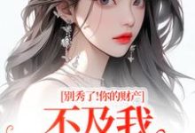 别秀了！你的财产不及我万分之一完整版小说，别秀了！你的财产不及我万分之一简梧试读更新章节-蓝天文学
