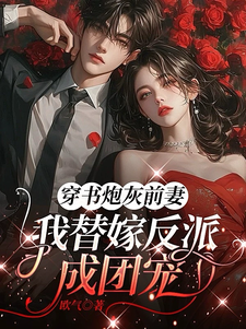 (全文)穿书炮灰前妻，我替嫁反派成团宠热门小说排行榜，穿书炮灰前妻，我替嫁反派成团宠萧著全章小说阅读
