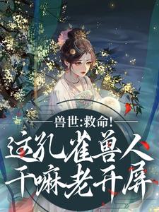 兽世：救命！这孔雀兽人干嘛老开屏（木悠然凰羽）小说推荐兽世：救命！这孔雀兽人干嘛老开屏全章小说阅读