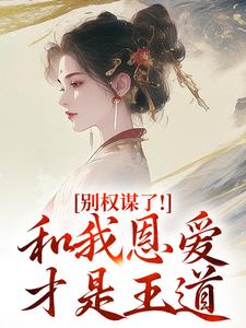 别权谋了！和我恩爱才是王道盛西棠最新完结小说，别权谋了！和我恩爱才是王道全本免费在线阅读