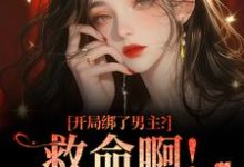 开局绑了男主？救命啊！我还想活（南辞枝）全本书籍阅读开局绑了男主？救命啊！我还想活完整版小说-蓝天文学