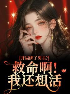 (全文)开局绑了男主？救命啊！我还想活（南辞枝）试读更新章节开局绑了男主？救命啊！我还想活免费小说