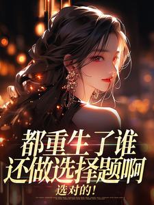 都重生了谁还做选择题啊，选对的！徐吱靳闻洲试读更新章节都重生了谁还做选择题啊，选对的！徐吱靳闻洲免费小说