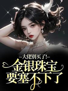 大佬别买了！金银珠宝要塞不下了推荐完结小说大佬别买了！金银珠宝要塞不下了(渝星子霍枭)免费小说全本