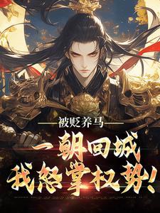 被贬养马，一朝回城我怒掌权势！林轩秦侯完结小说推荐，被贬养马，一朝回城我怒掌权势！全章小说阅读
