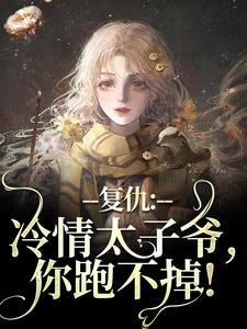 复仇：冷情太子爷，你跑不掉！完整版小说，复仇：冷情太子爷，你跑不掉！黛羚昂威试读更新章节