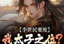 (全文)李世民要废我太子之位？看我气晕他免费小说全本，李承乾李世民试读更新章节-蓝天文学