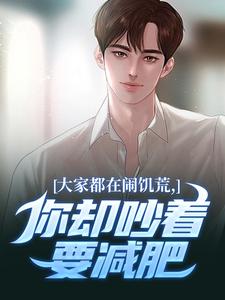 大家都在闹饥荒，你却吵着要减肥魏勇秦薇试读更新章节大家都在闹饥荒，你却吵着要减肥魏勇秦薇免费小说