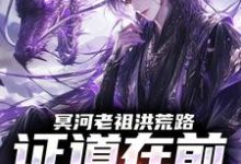 冥河老祖洪荒路:证道在前天道靠边热门小说排行榜冥河老祖洪荒路:证道在前天道靠边冥河免费小说全本-蓝天文学