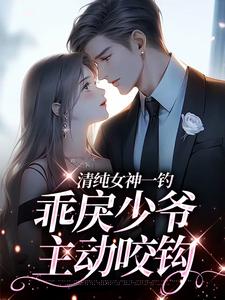 清纯女神一钓，乖戾少爷主动咬钩余皎最新完结小说，清纯女神一钓，乖戾少爷主动咬钩全本免费在线阅读