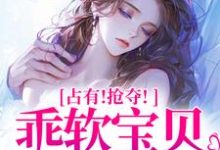 (全文)占有！抢夺！乖软宝贝逃不掉赵惊婉洛津最新完结小说占有！抢夺！乖软宝贝逃不掉免费阅读-蓝天文学