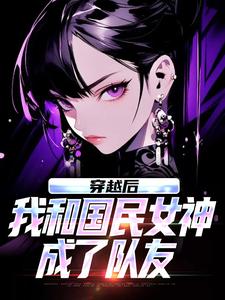 (全文)穿越后，我和国民女神成了队友苏星月林烟小说推荐，穿越后，我和国民女神成了队友全章小说阅读