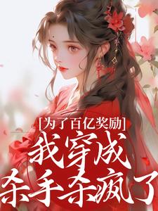 (全文)为了百亿奖励，我穿成杀手杀疯了！（酒月司马青）免费小说为了百亿奖励，我穿成杀手杀疯了！试读更新章节