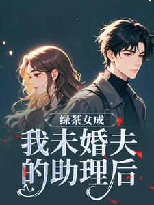 (全文)绿茶女成我未婚夫的助理后江挽歌傅镜知最新完结小说绿茶女成我未婚夫的助理后免费阅读