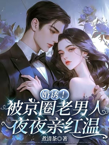 (全文)婚诱！被京圈老男人夜夜亲红温（温笙笙顾见深）免费小说婚诱！被京圈老男人夜夜亲红温试读更新章节